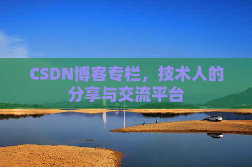 CSDN博客专栏，技术人的分享与交流平台