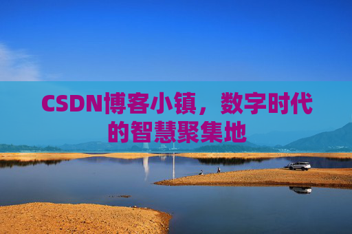 CSDN博客小镇,数字时代的智慧聚集地